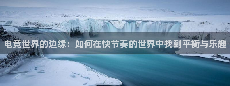 db电竞登陆：电竞世界的边缘：如何在快节奏的世界中找到平衡与乐趣