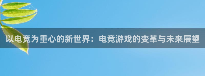 db电竞app下载安卓版最新版本：以电竞为重心的新世界：电竞游戏的变革与未来展望
