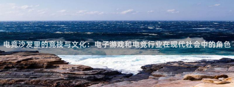 db电竞app下载安卓版最新版本：电竞沙发里的竞技与文化：电子游戏和电竞行业在现代社会中的角色